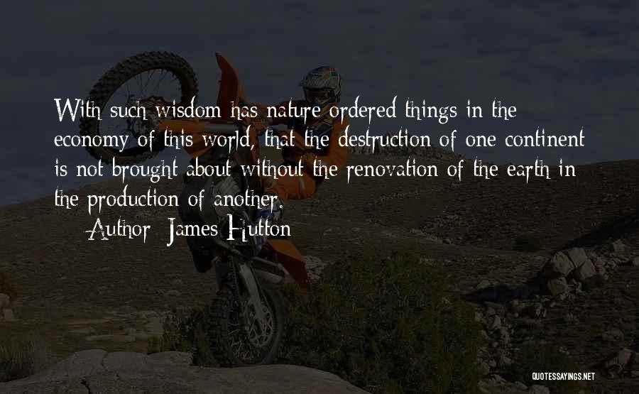 James Hutton Quotes: With Such Wisdom Has Nature Ordered Things In The Economy Of This World, That The Destruction Of One Continent Is