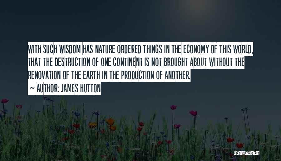 James Hutton Quotes: With Such Wisdom Has Nature Ordered Things In The Economy Of This World, That The Destruction Of One Continent Is