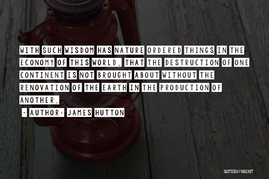 James Hutton Quotes: With Such Wisdom Has Nature Ordered Things In The Economy Of This World, That The Destruction Of One Continent Is