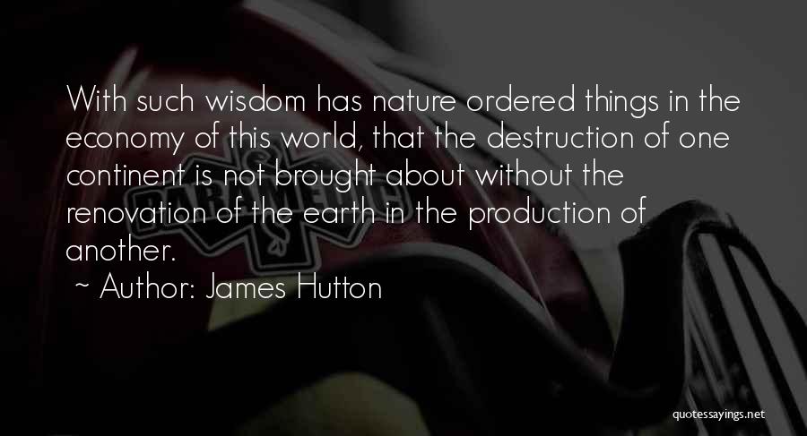 James Hutton Quotes: With Such Wisdom Has Nature Ordered Things In The Economy Of This World, That The Destruction Of One Continent Is