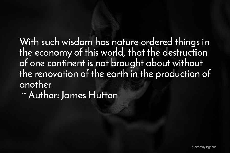 James Hutton Quotes: With Such Wisdom Has Nature Ordered Things In The Economy Of This World, That The Destruction Of One Continent Is