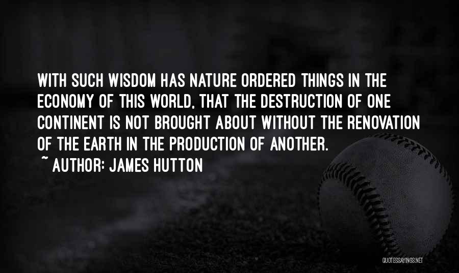 James Hutton Quotes: With Such Wisdom Has Nature Ordered Things In The Economy Of This World, That The Destruction Of One Continent Is