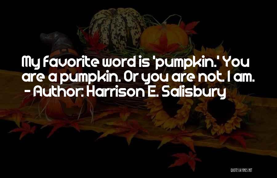 Harrison E. Salisbury Quotes: My Favorite Word Is 'pumpkin.' You Are A Pumpkin. Or You Are Not. I Am.