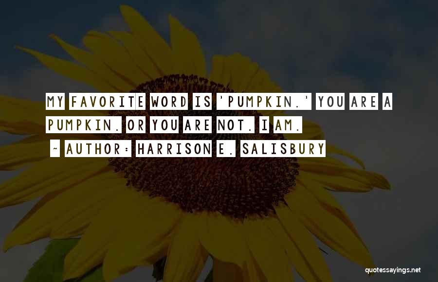 Harrison E. Salisbury Quotes: My Favorite Word Is 'pumpkin.' You Are A Pumpkin. Or You Are Not. I Am.