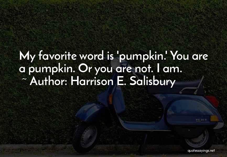 Harrison E. Salisbury Quotes: My Favorite Word Is 'pumpkin.' You Are A Pumpkin. Or You Are Not. I Am.