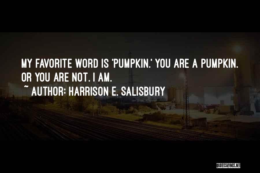 Harrison E. Salisbury Quotes: My Favorite Word Is 'pumpkin.' You Are A Pumpkin. Or You Are Not. I Am.