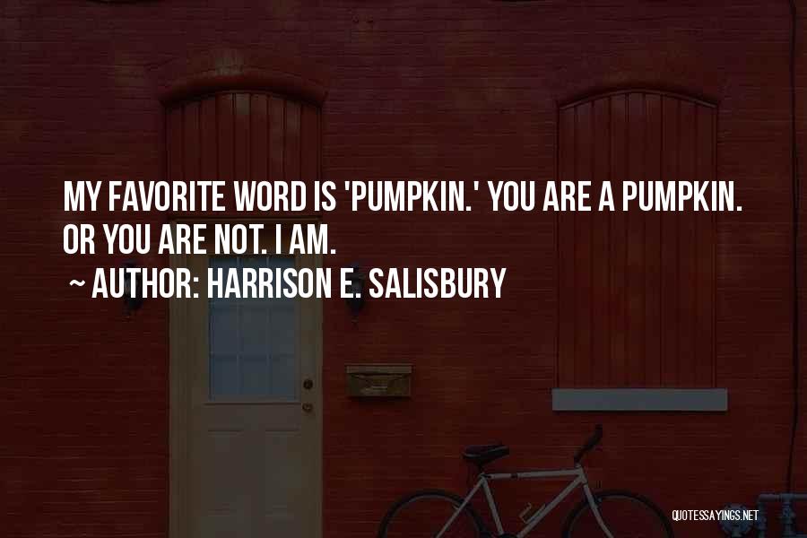 Harrison E. Salisbury Quotes: My Favorite Word Is 'pumpkin.' You Are A Pumpkin. Or You Are Not. I Am.