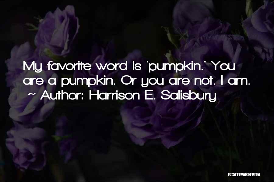 Harrison E. Salisbury Quotes: My Favorite Word Is 'pumpkin.' You Are A Pumpkin. Or You Are Not. I Am.