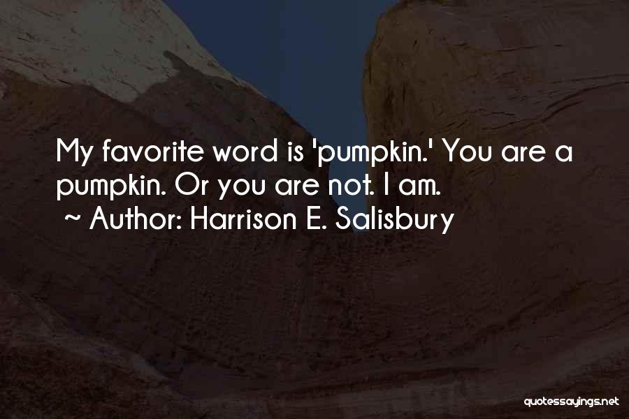 Harrison E. Salisbury Quotes: My Favorite Word Is 'pumpkin.' You Are A Pumpkin. Or You Are Not. I Am.