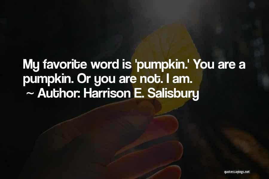 Harrison E. Salisbury Quotes: My Favorite Word Is 'pumpkin.' You Are A Pumpkin. Or You Are Not. I Am.