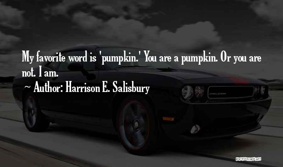Harrison E. Salisbury Quotes: My Favorite Word Is 'pumpkin.' You Are A Pumpkin. Or You Are Not. I Am.