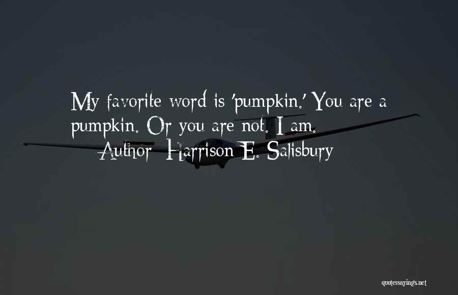 Harrison E. Salisbury Quotes: My Favorite Word Is 'pumpkin.' You Are A Pumpkin. Or You Are Not. I Am.