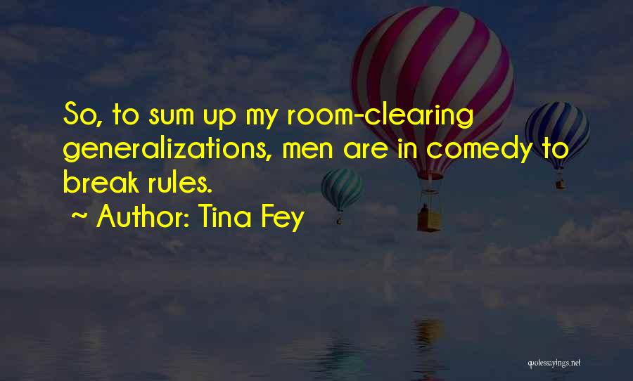 Tina Fey Quotes: So, To Sum Up My Room-clearing Generalizations, Men Are In Comedy To Break Rules.