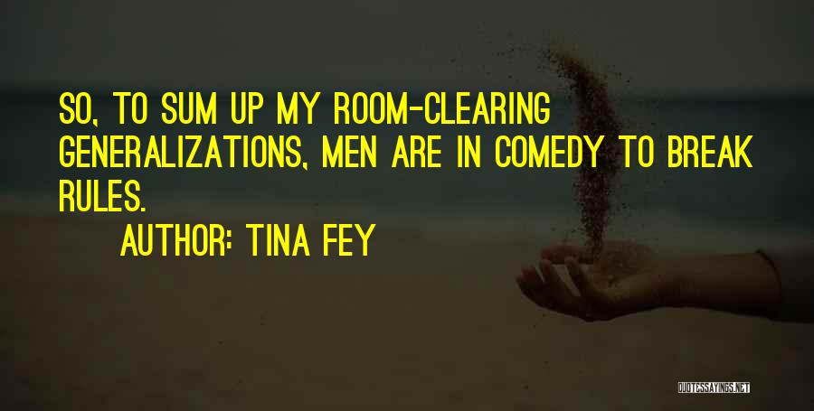 Tina Fey Quotes: So, To Sum Up My Room-clearing Generalizations, Men Are In Comedy To Break Rules.