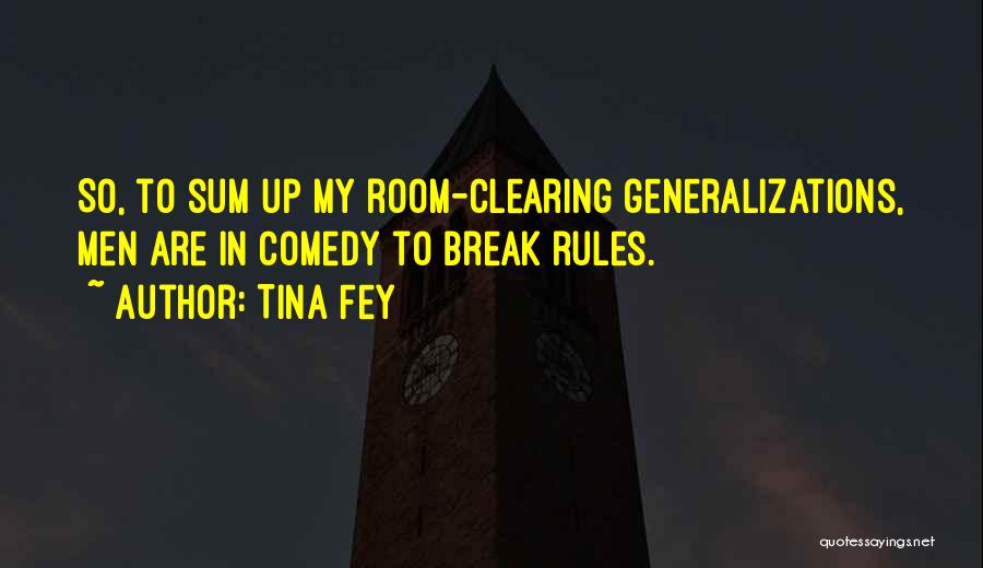Tina Fey Quotes: So, To Sum Up My Room-clearing Generalizations, Men Are In Comedy To Break Rules.