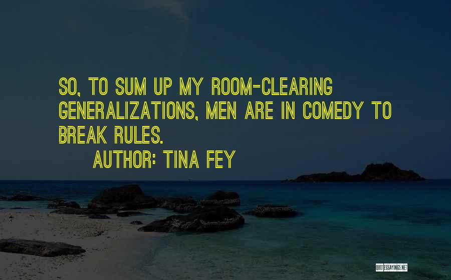 Tina Fey Quotes: So, To Sum Up My Room-clearing Generalizations, Men Are In Comedy To Break Rules.