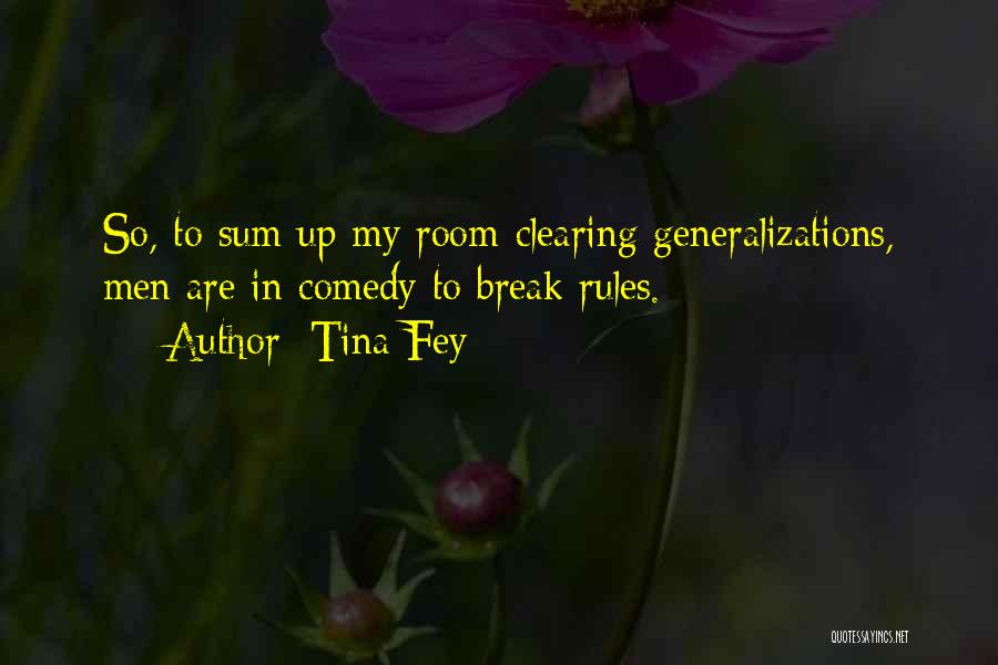 Tina Fey Quotes: So, To Sum Up My Room-clearing Generalizations, Men Are In Comedy To Break Rules.