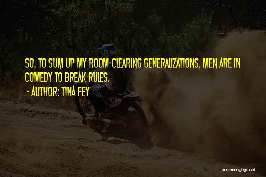 Tina Fey Quotes: So, To Sum Up My Room-clearing Generalizations, Men Are In Comedy To Break Rules.