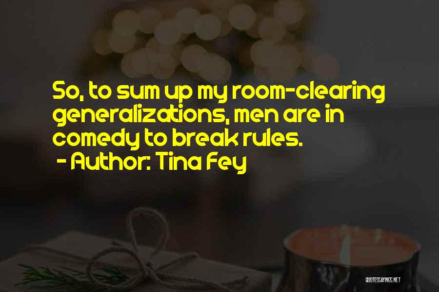 Tina Fey Quotes: So, To Sum Up My Room-clearing Generalizations, Men Are In Comedy To Break Rules.