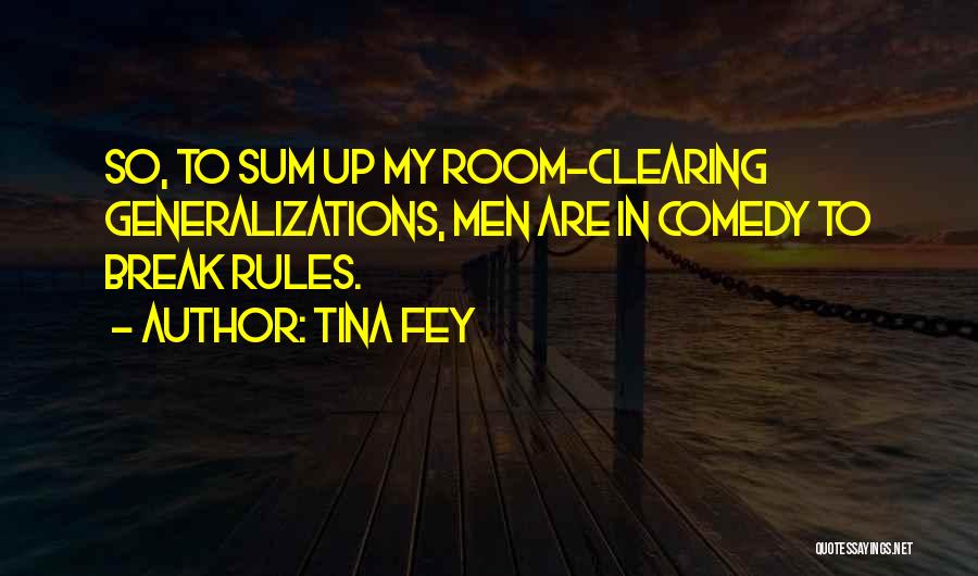 Tina Fey Quotes: So, To Sum Up My Room-clearing Generalizations, Men Are In Comedy To Break Rules.