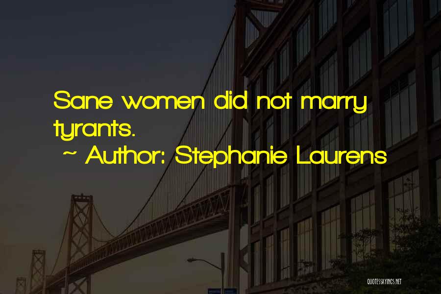 Stephanie Laurens Quotes: Sane Women Did Not Marry Tyrants.