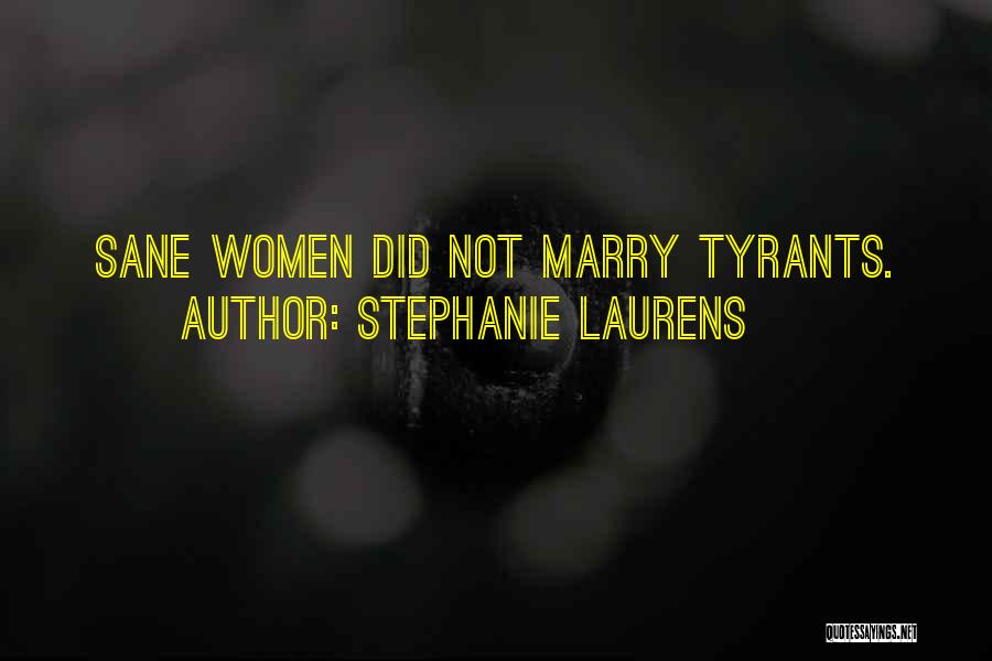 Stephanie Laurens Quotes: Sane Women Did Not Marry Tyrants.
