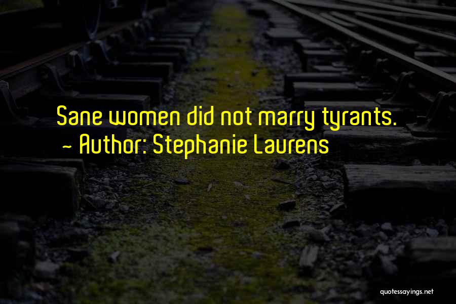 Stephanie Laurens Quotes: Sane Women Did Not Marry Tyrants.