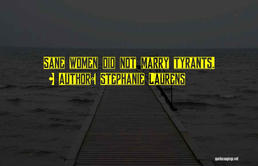 Stephanie Laurens Quotes: Sane Women Did Not Marry Tyrants.