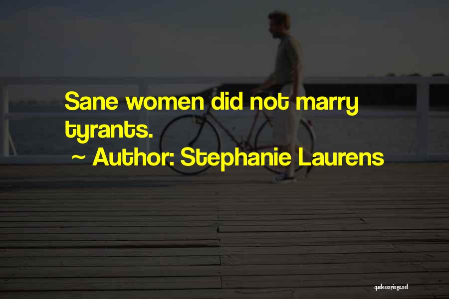 Stephanie Laurens Quotes: Sane Women Did Not Marry Tyrants.