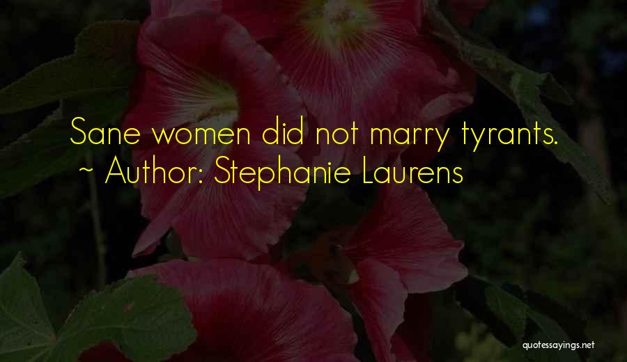 Stephanie Laurens Quotes: Sane Women Did Not Marry Tyrants.