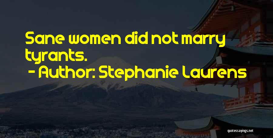 Stephanie Laurens Quotes: Sane Women Did Not Marry Tyrants.