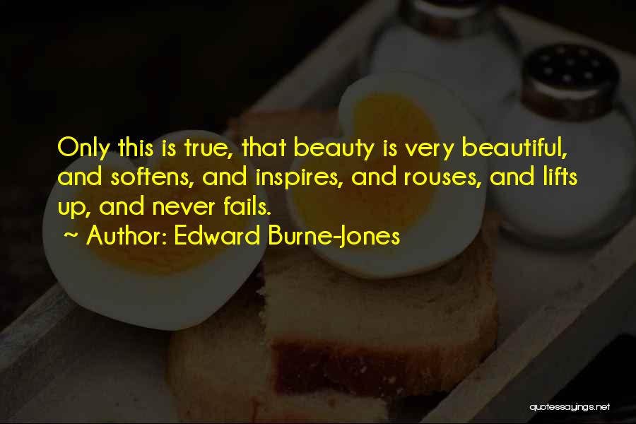 Edward Burne-Jones Quotes: Only This Is True, That Beauty Is Very Beautiful, And Softens, And Inspires, And Rouses, And Lifts Up, And Never