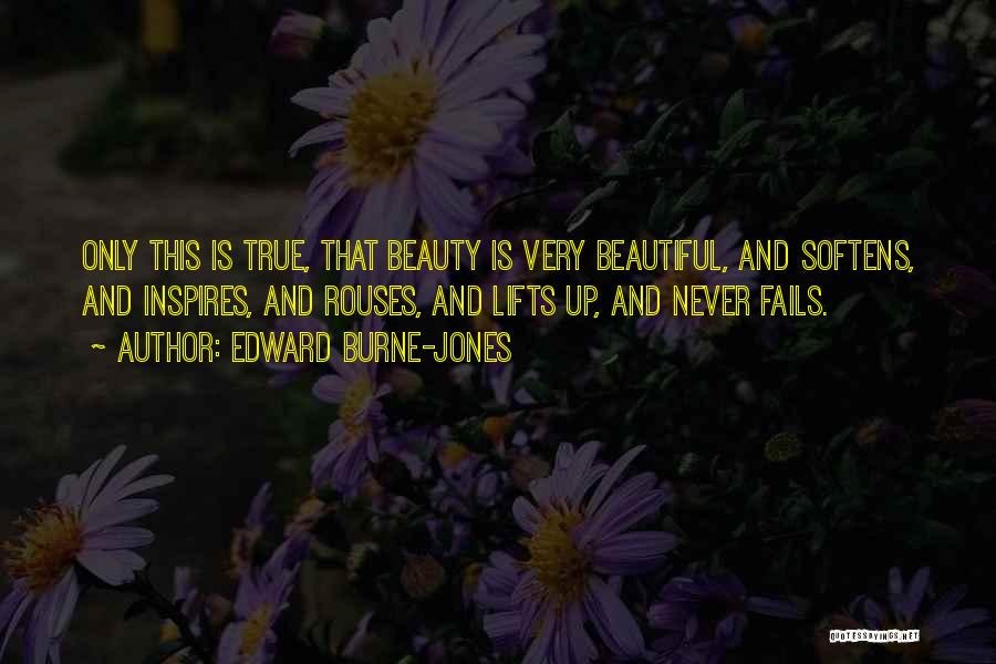 Edward Burne-Jones Quotes: Only This Is True, That Beauty Is Very Beautiful, And Softens, And Inspires, And Rouses, And Lifts Up, And Never