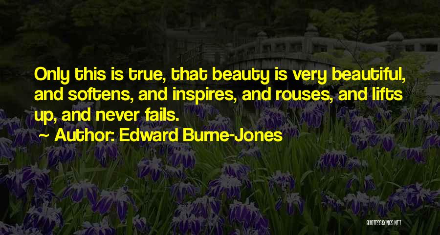 Edward Burne-Jones Quotes: Only This Is True, That Beauty Is Very Beautiful, And Softens, And Inspires, And Rouses, And Lifts Up, And Never