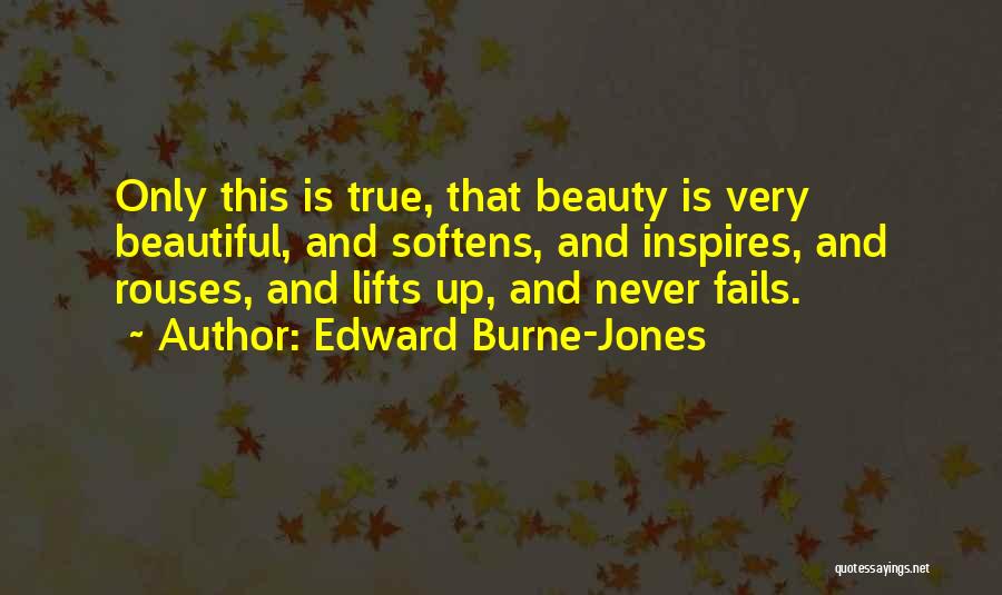 Edward Burne-Jones Quotes: Only This Is True, That Beauty Is Very Beautiful, And Softens, And Inspires, And Rouses, And Lifts Up, And Never