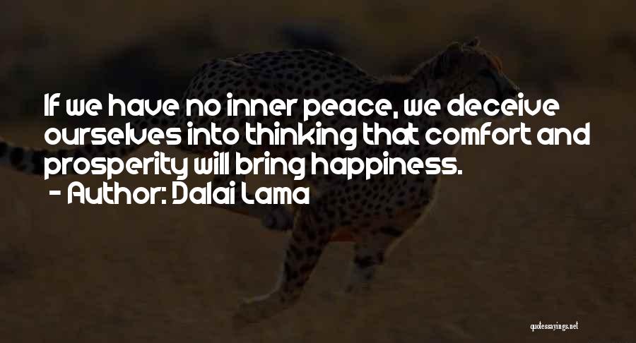 Dalai Lama Quotes: If We Have No Inner Peace, We Deceive Ourselves Into Thinking That Comfort And Prosperity Will Bring Happiness.