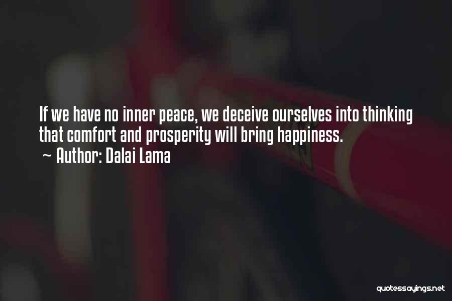 Dalai Lama Quotes: If We Have No Inner Peace, We Deceive Ourselves Into Thinking That Comfort And Prosperity Will Bring Happiness.