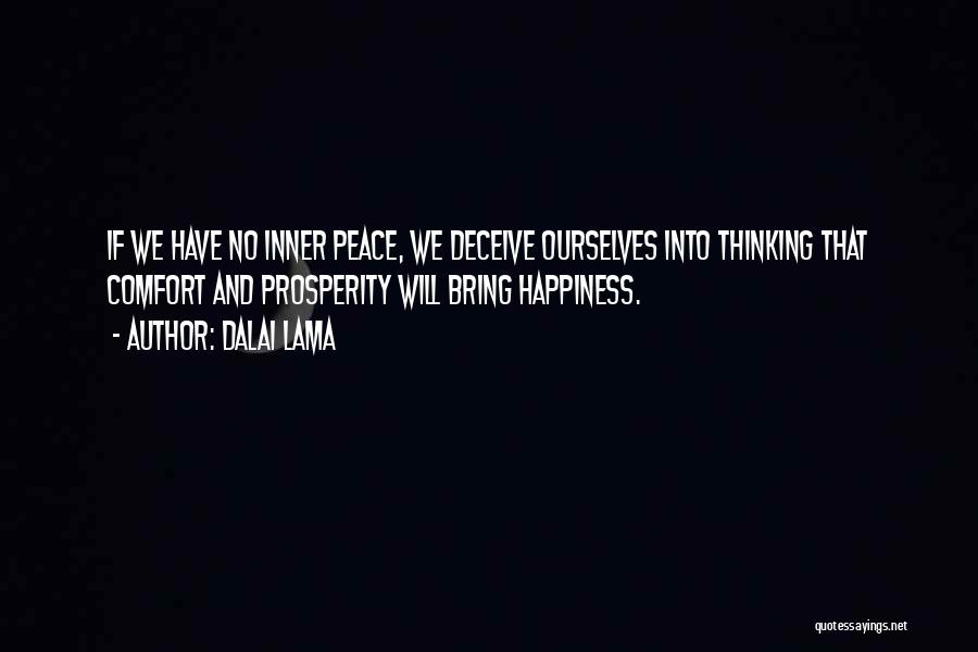 Dalai Lama Quotes: If We Have No Inner Peace, We Deceive Ourselves Into Thinking That Comfort And Prosperity Will Bring Happiness.