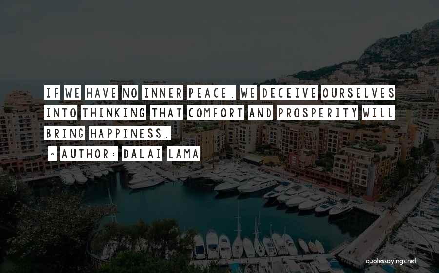 Dalai Lama Quotes: If We Have No Inner Peace, We Deceive Ourselves Into Thinking That Comfort And Prosperity Will Bring Happiness.