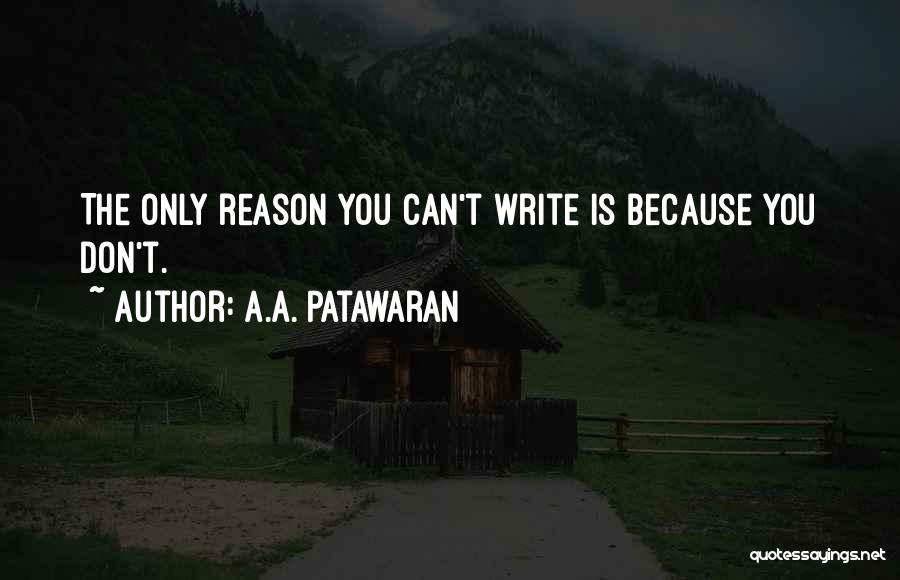 A.A. Patawaran Quotes: The Only Reason You Can't Write Is Because You Don't.
