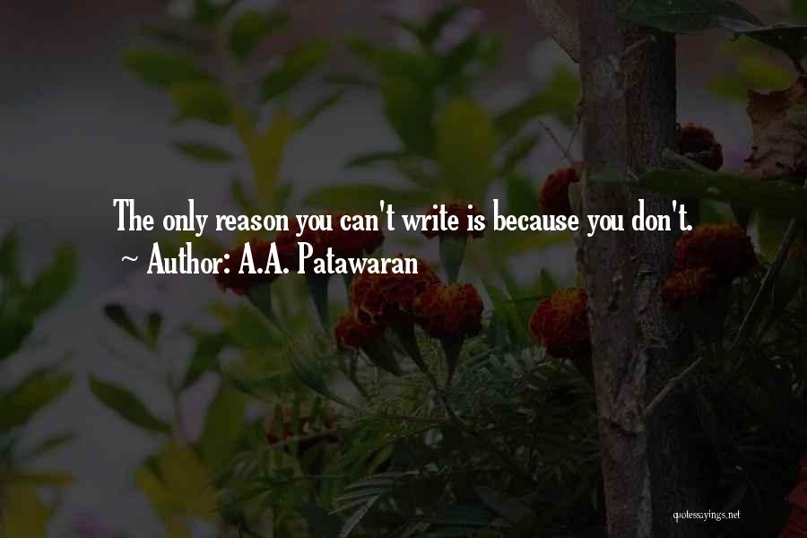 A.A. Patawaran Quotes: The Only Reason You Can't Write Is Because You Don't.