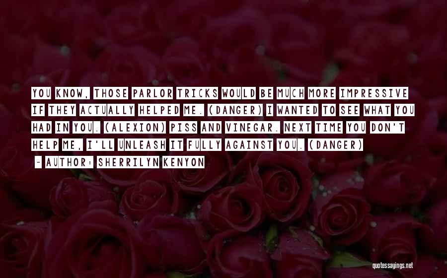 Sherrilyn Kenyon Quotes: You Know, Those Parlor Tricks Would Be Much More Impressive If They Actually Helped Me. (danger) I Wanted To See