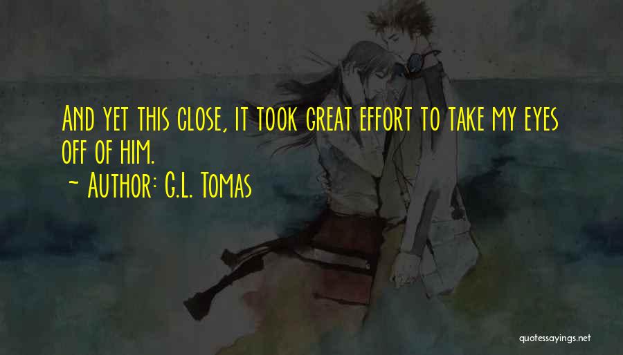 G.L. Tomas Quotes: And Yet This Close, It Took Great Effort To Take My Eyes Off Of Him.