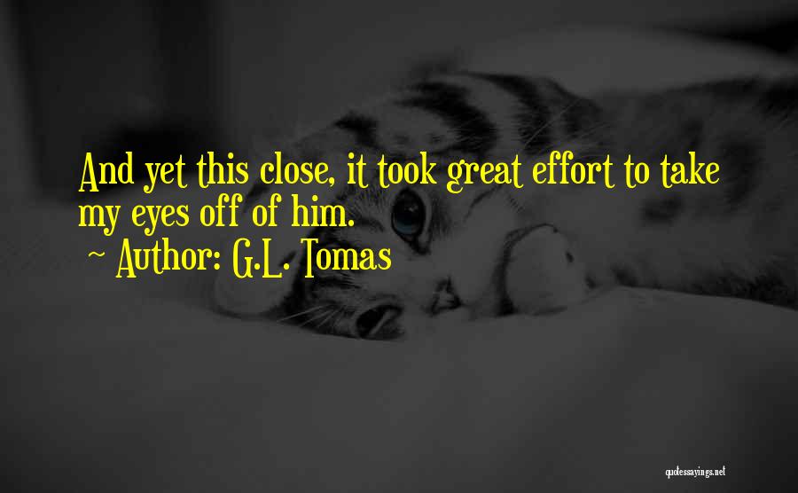 G.L. Tomas Quotes: And Yet This Close, It Took Great Effort To Take My Eyes Off Of Him.