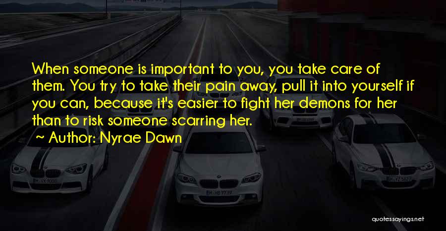 Nyrae Dawn Quotes: When Someone Is Important To You, You Take Care Of Them. You Try To Take Their Pain Away, Pull It