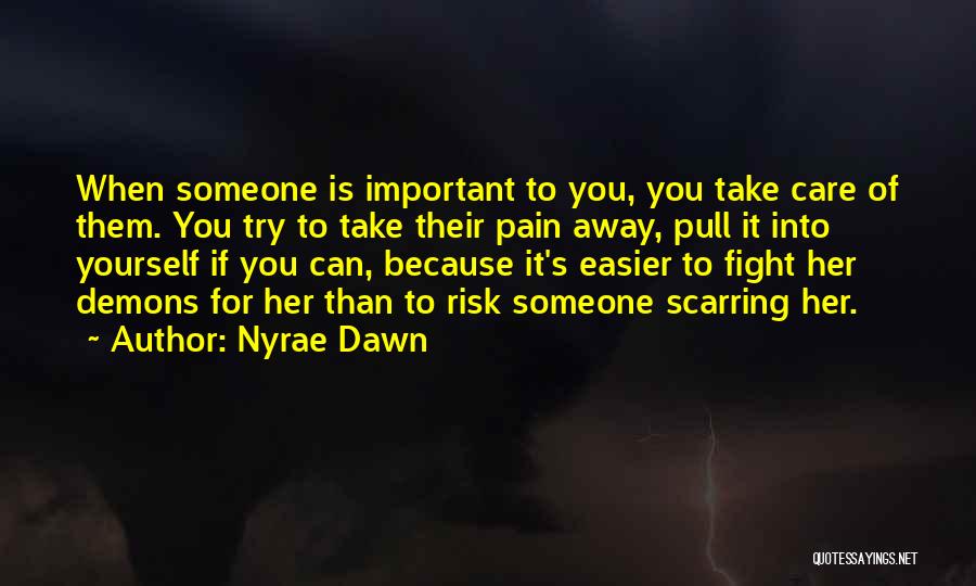Nyrae Dawn Quotes: When Someone Is Important To You, You Take Care Of Them. You Try To Take Their Pain Away, Pull It