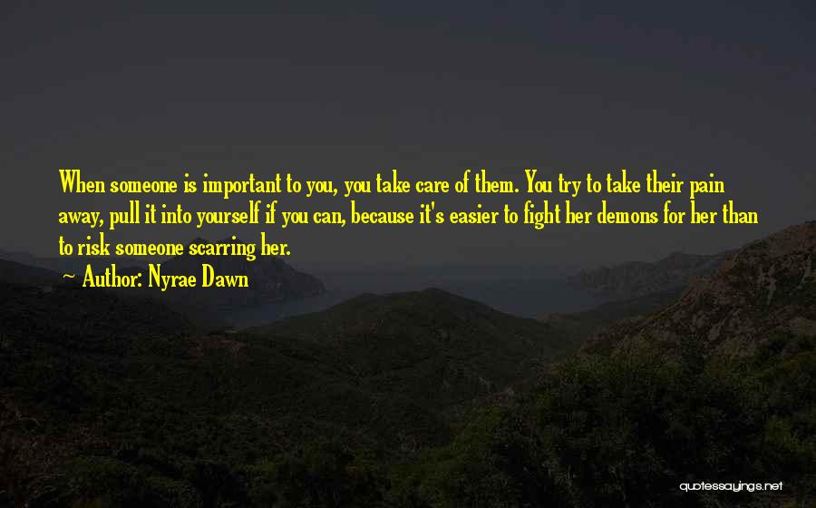 Nyrae Dawn Quotes: When Someone Is Important To You, You Take Care Of Them. You Try To Take Their Pain Away, Pull It