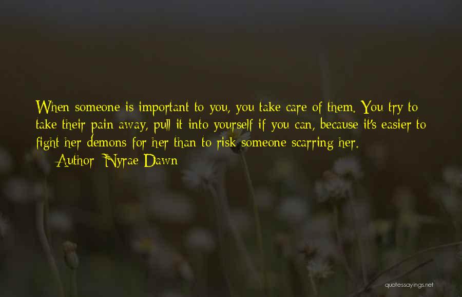 Nyrae Dawn Quotes: When Someone Is Important To You, You Take Care Of Them. You Try To Take Their Pain Away, Pull It