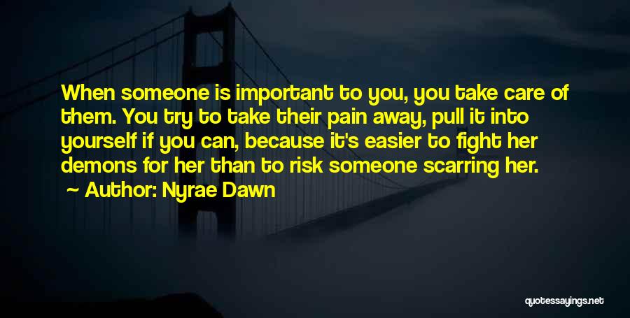 Nyrae Dawn Quotes: When Someone Is Important To You, You Take Care Of Them. You Try To Take Their Pain Away, Pull It