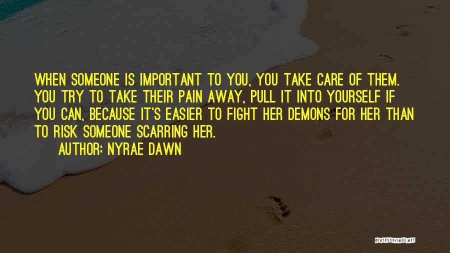 Nyrae Dawn Quotes: When Someone Is Important To You, You Take Care Of Them. You Try To Take Their Pain Away, Pull It